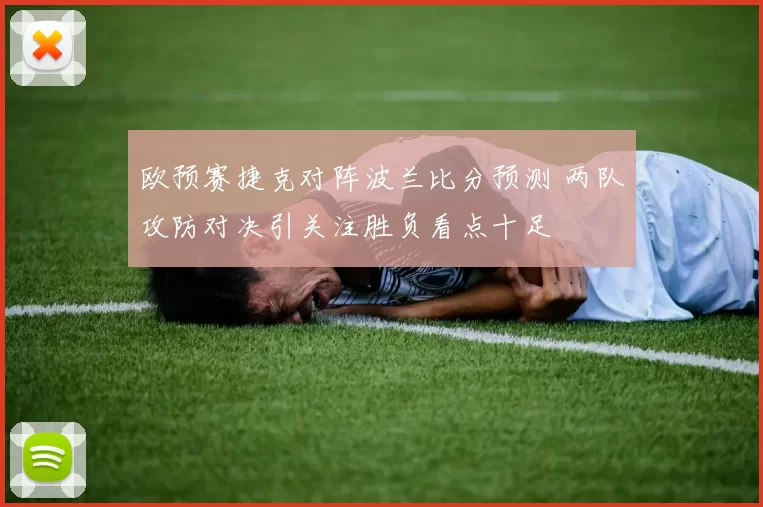 欧预赛捷克对阵波兰比分预测 两队攻防对决引关注胜负看点十足