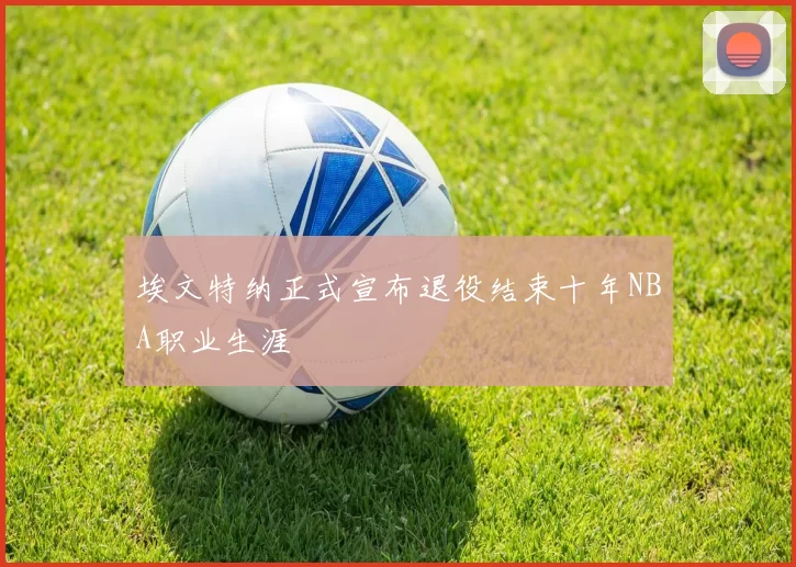 埃文特纳正式宣布退役结束十年NBA职业生涯