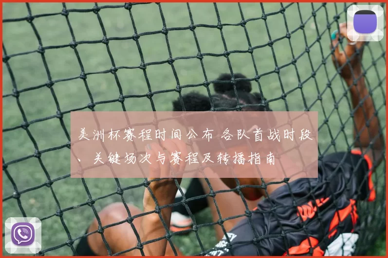 美洲杯赛程时间公布 各队首战时段、关键场次与赛程及转播指南