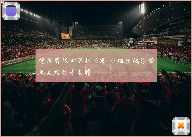 德国晋级世界杯正赛 小组出线形势及后续对手前瞻