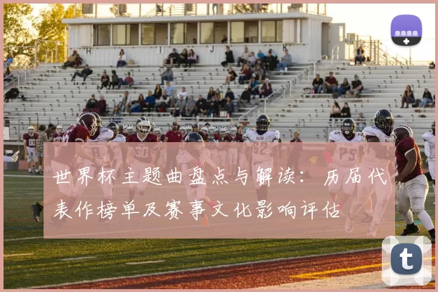 世界杯主题曲盘点与解读：历届代表作榜单及赛事文化影响评估