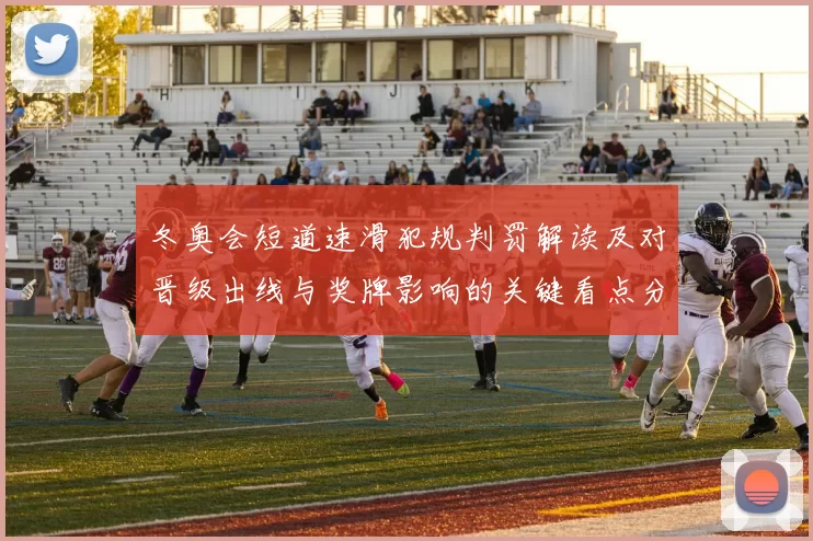 冬奥会短道速滑犯规判罚解读及对晋级出线与奖牌影响的关键看点分析