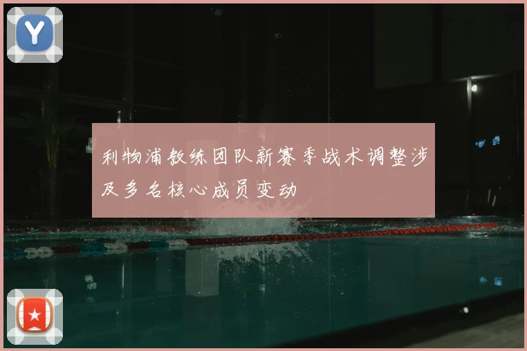 利物浦教练团队新赛季战术调整涉及多名核心成员变动