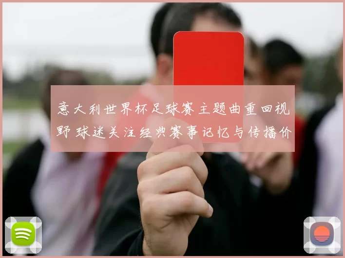 意大利世界杯足球赛主题曲重回视野 球迷关注经典赛事记忆与传播价值