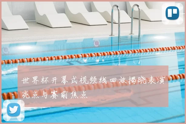 世界杯开幕式视频线回放揭晓表演亮点与赛前焦点