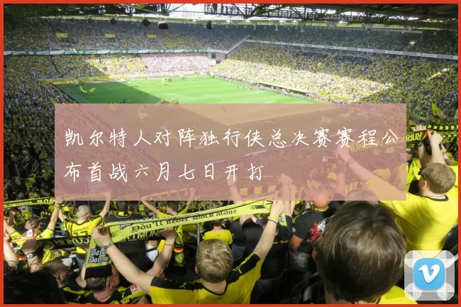 凯尔特人对阵独行侠总决赛赛程公布首战六月七日开打