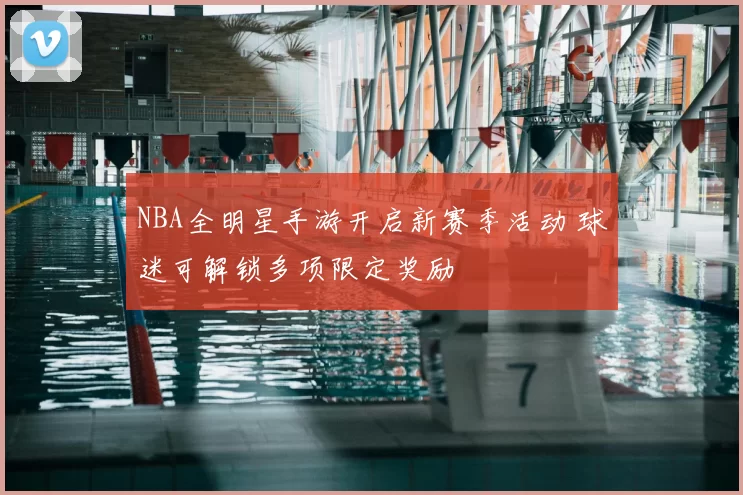 NBA全明星手游开启新赛季活动 球迷可解锁多项限定奖励