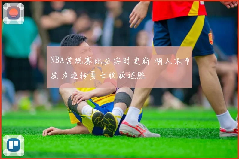 NBA常规赛比分实时更新 湖人末节发力逆转勇士收获连胜