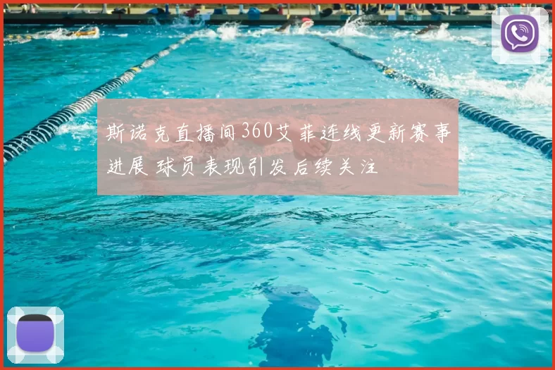 斯诺克直播间360艾菲连线更新赛事进展 球员表现引发后续关注