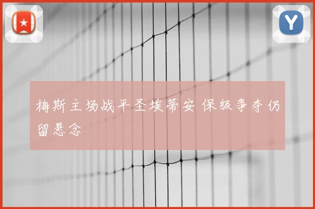 梅斯主场战平圣埃蒂安 保级争夺仍留悬念