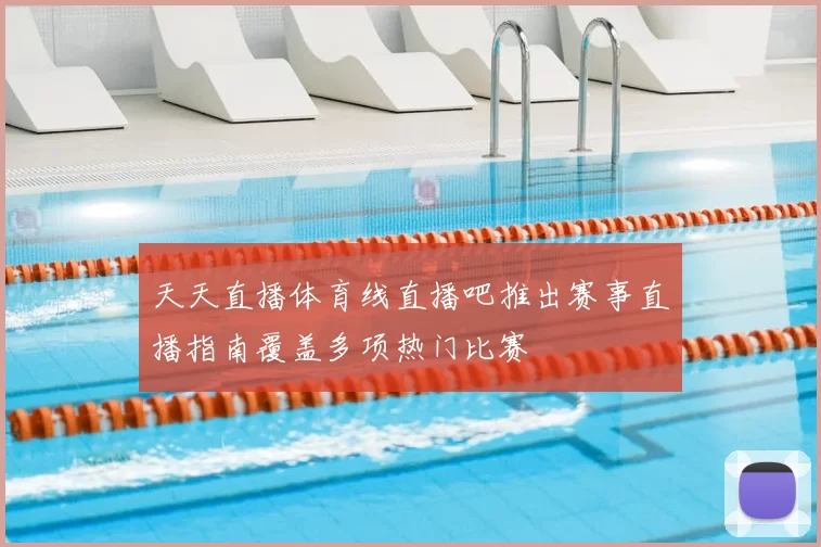 天天直播体育线直播吧推出赛事直播指南覆盖多项热门比赛