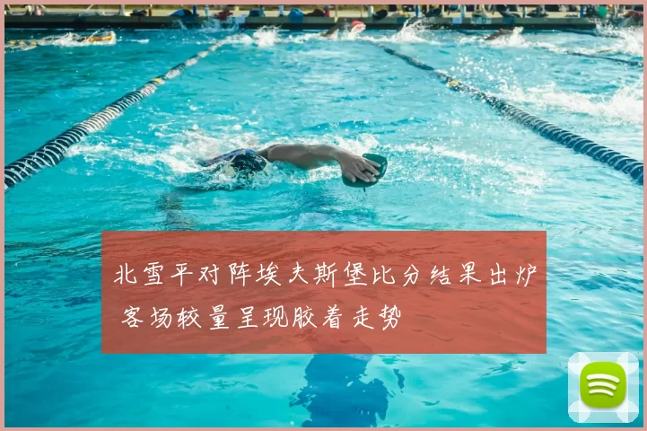 北雪平对阵埃夫斯堡比分结果出炉 客场较量呈现胶着走势