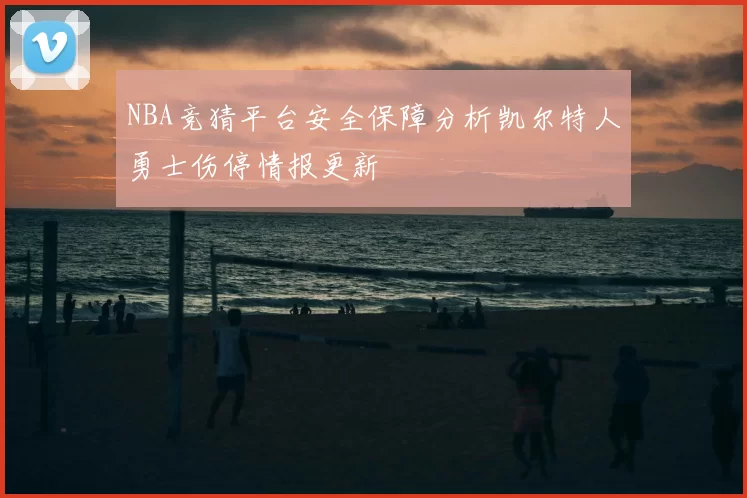NBA竞猜平台安全保障分析凯尔特人勇士伤停情报更新