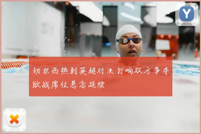 切尔西热刺英超对决打响双方争夺欧战席位悬念延续