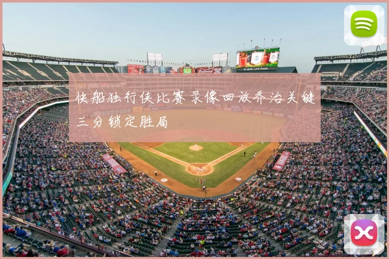 快船独行侠比赛录像回放乔治关键三分锁定胜局
