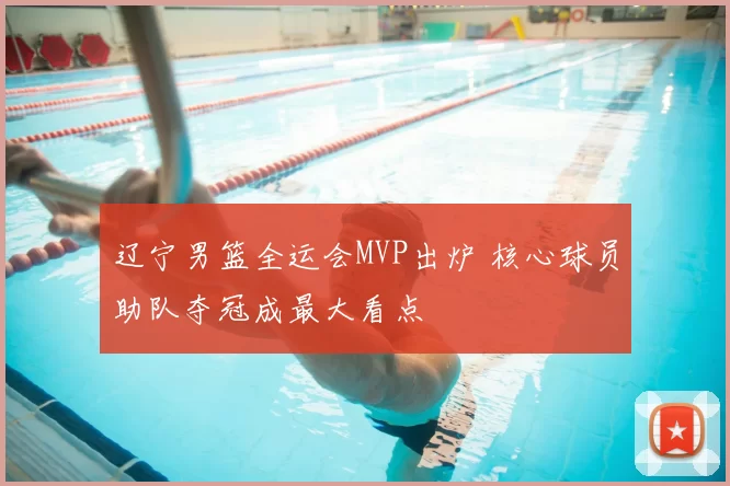 辽宁男篮全运会MVP出炉 核心球员助队夺冠成最大看点