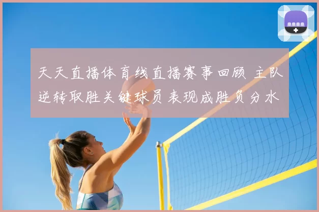 天天直播体育线直播赛事回顾 主队逆转取胜关键球员表现成胜负分水岭