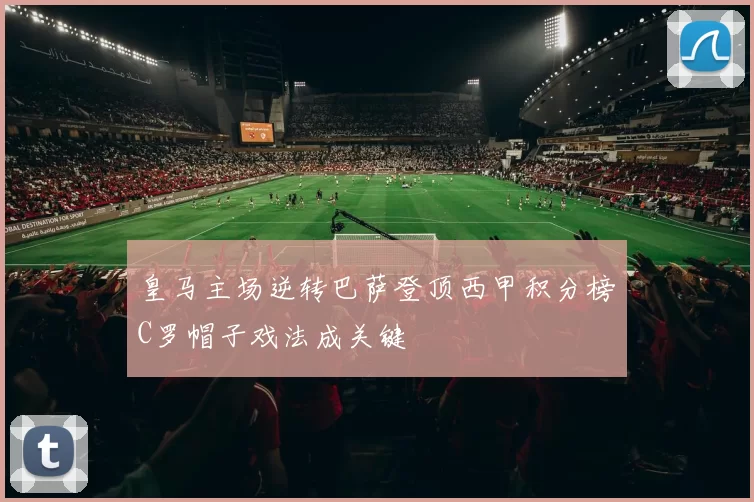 皇马主场逆转巴萨登顶西甲积分榜C罗帽子戏法成关键