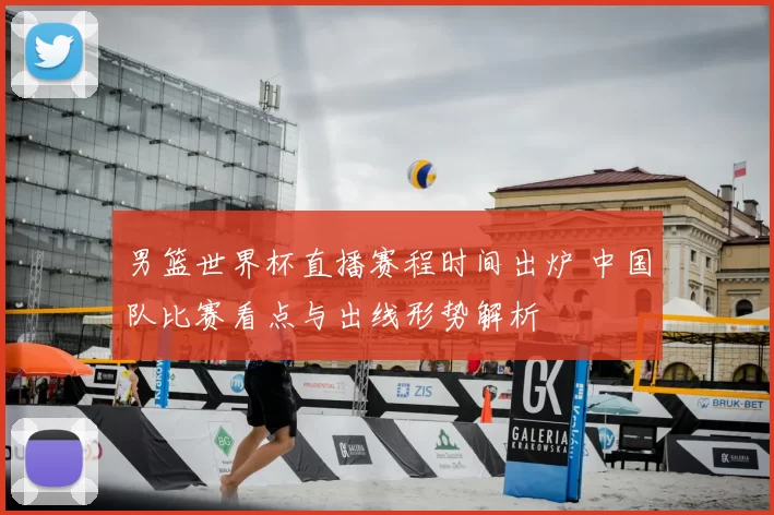 男篮世界杯直播赛程时间出炉 中国队比赛看点与出线形势解析