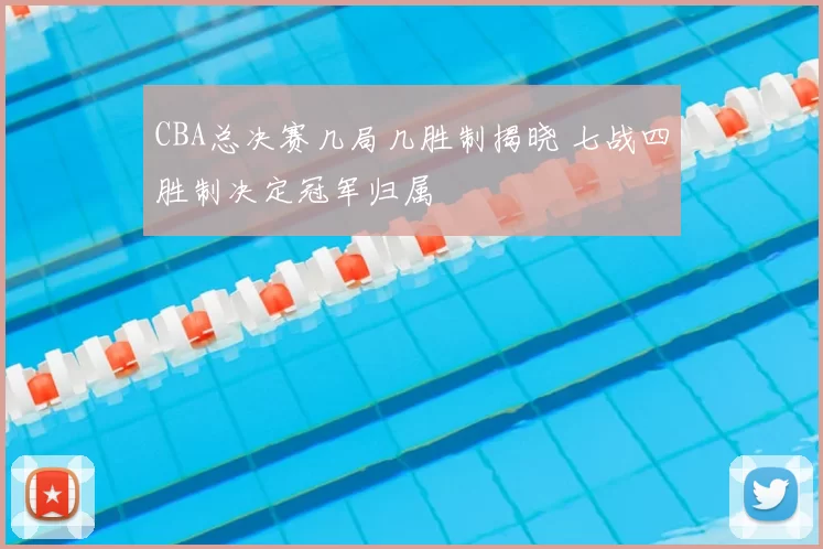 CBA总决赛几局几胜制揭晓 七战四胜制决定冠军归属