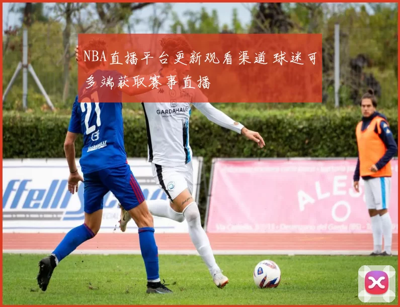 NBA直播平台更新观看渠道 球迷可多端获取赛事直播