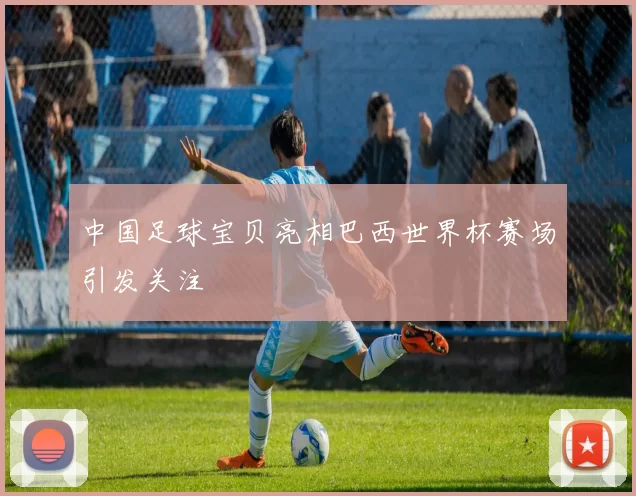 中国足球宝贝亮相巴西世界杯赛场引发关注