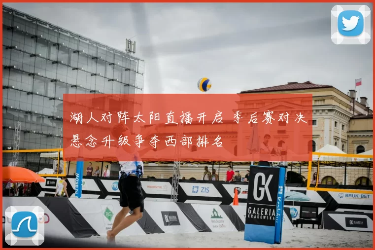 湖人对阵太阳直播开启 季后赛对决悬念升级争夺西部排名