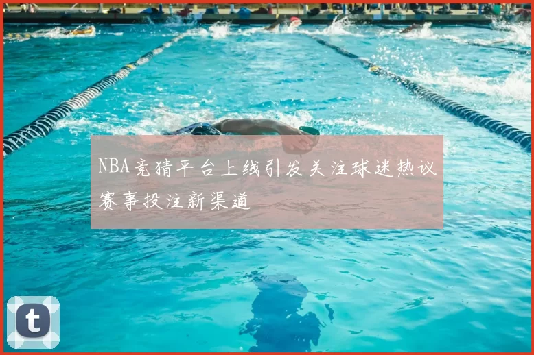 NBA竞猜平台上线引发关注球迷热议赛事投注新渠道