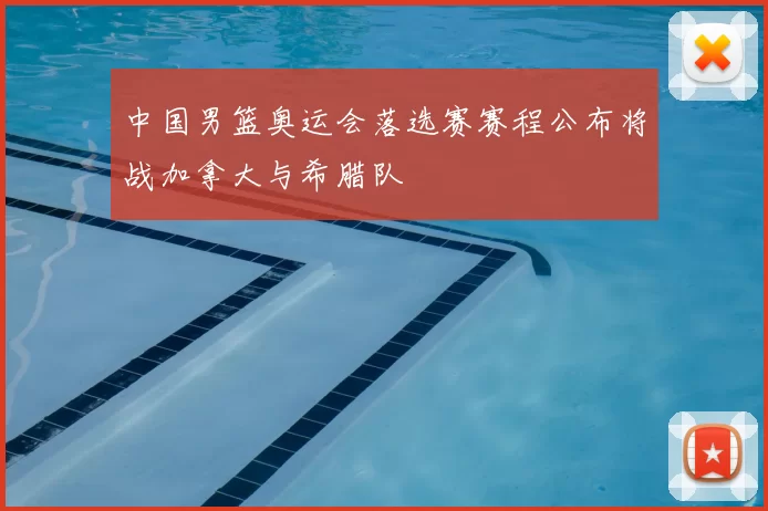 中国男篮奥运会落选赛赛程公布将战加拿大与希腊队