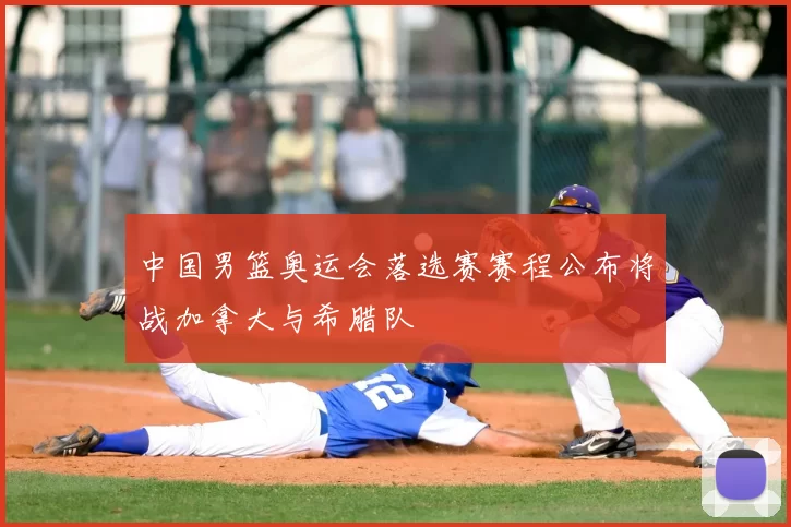中国男篮奥运会落选赛赛程公布将战加拿大与希腊队