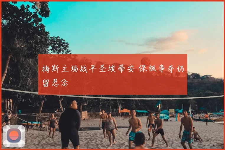 梅斯主场战平圣埃蒂安 保级争夺仍留悬念