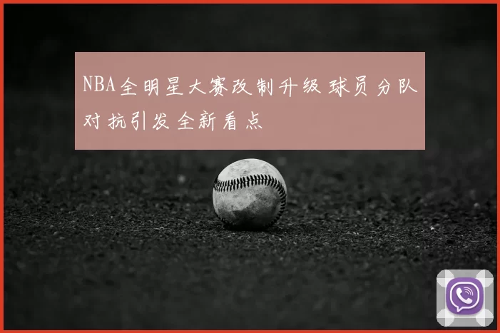 NBA全明星大赛改制升级 球员分队对抗引发全新看点