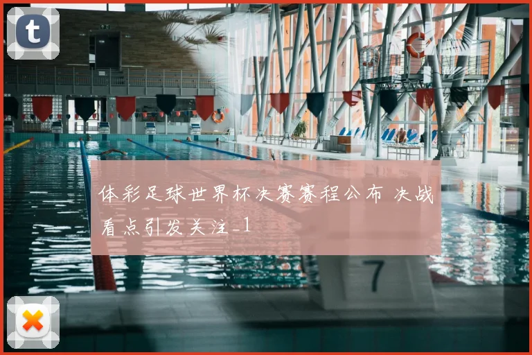 体彩足球世界杯决赛赛程公布 决战看点引发关注_1