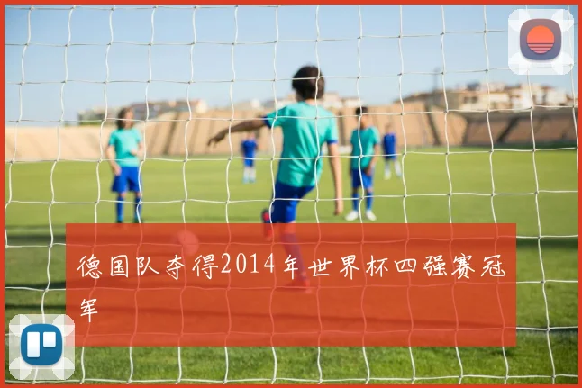 德国队夺得2014年世界杯四强赛冠军