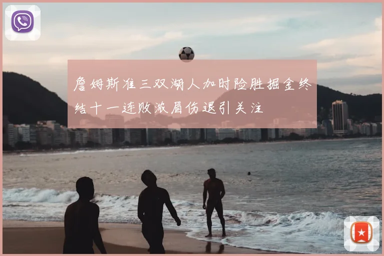 詹姆斯准三双湖人加时险胜掘金终结十一连败浓眉伤退引关注