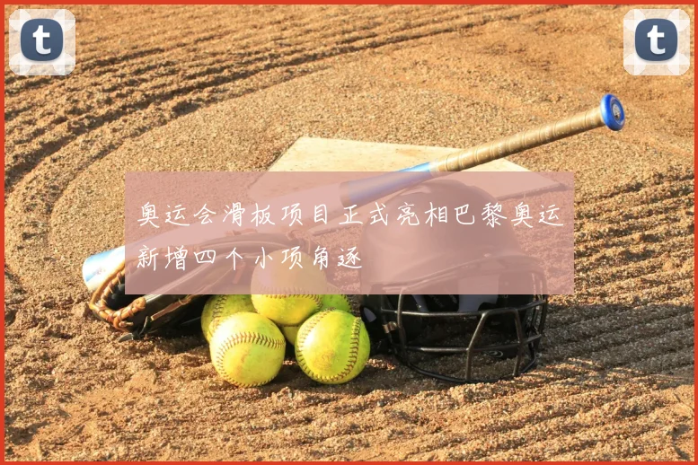 奥运会滑板项目正式亮相巴黎奥运新增四个小项角逐