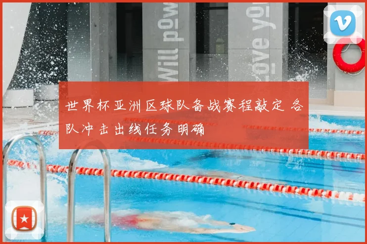 世界杯亚洲区球队备战赛程敲定 各队冲击出线任务明确