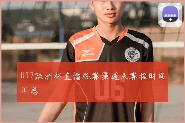 U17欧洲杯直播观赛渠道及赛程时间汇总