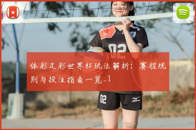 体彩足彩世界杯玩法解析:赛程规则与投注指南一览_1