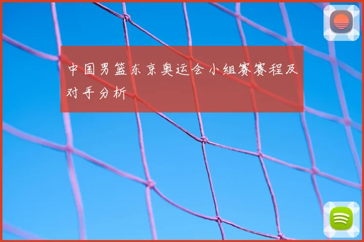 中国男篮东京奥运会小组赛赛程及对手分析