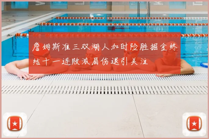 詹姆斯准三双湖人加时险胜掘金终结十一连败浓眉伤退引关注