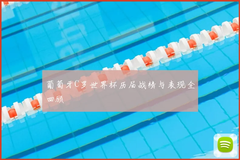 葡萄牙C罗世界杯历届战绩与表现全回顾